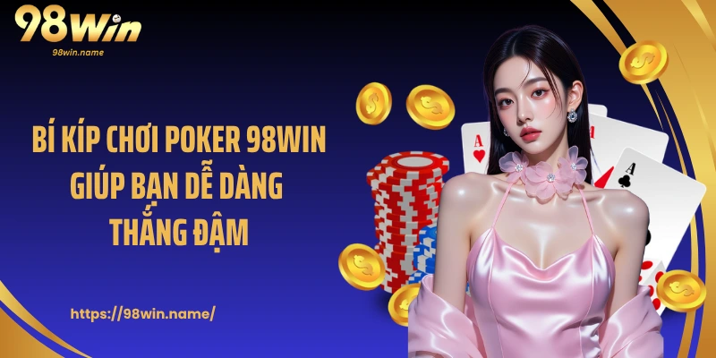Bí kíp chơi Poker 98Win giúp bạn dễ dàng thắng đậm