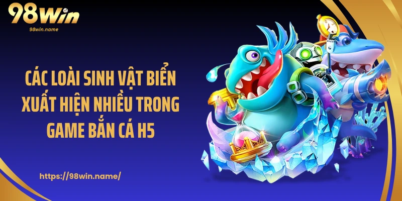 Các loài sinh vật biển xuất hiện nhiều trong game bắn cá H5