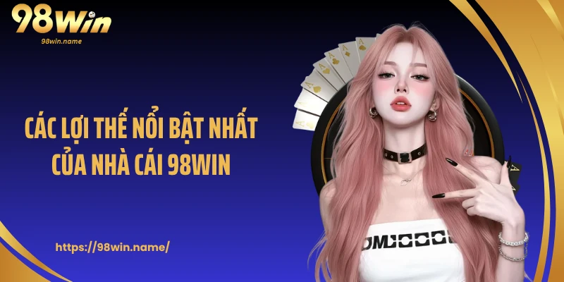 Các lợi thế nổi bật nhất của nhà cái 98WIN