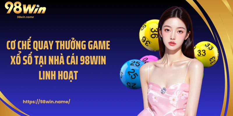 Cơ chế quay thưởng game xổ số tại nhà cái 98Win linh hoạt