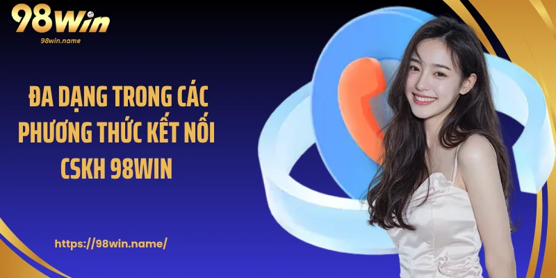 Đa dạng trong các phương thức kết nối CSKH 98Win