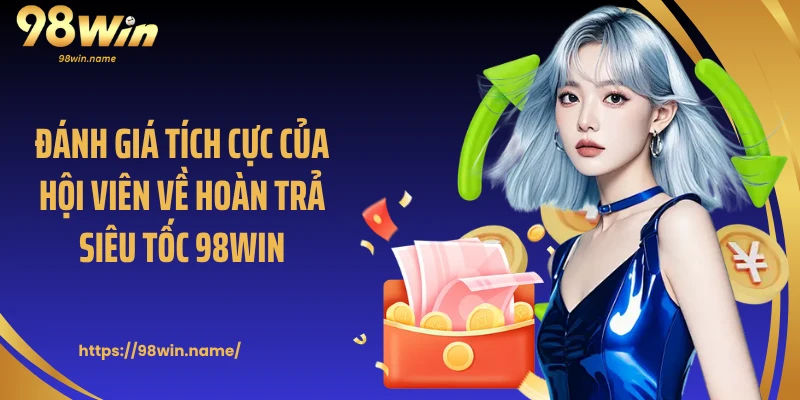 Đánh giá tích cực của hội viên về hoàn trả siêu tốc 98Win