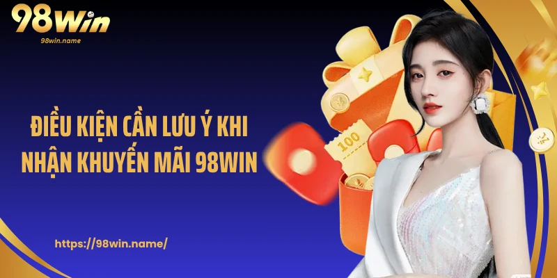 Điều kiện cần lưu ý khi nhận khuyến mãi 98Win