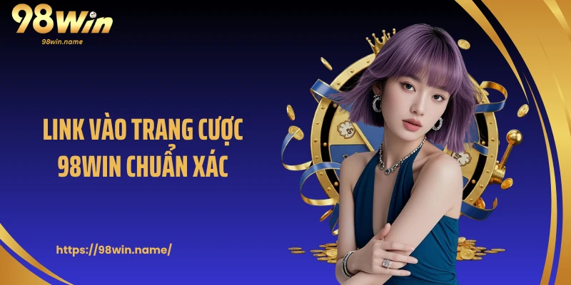 Link vào trang cược 98WIN chuẩn xác