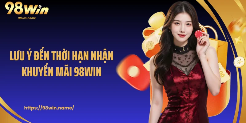 Lưu ý đến thời hạn nhận khuyến mãi 98Win