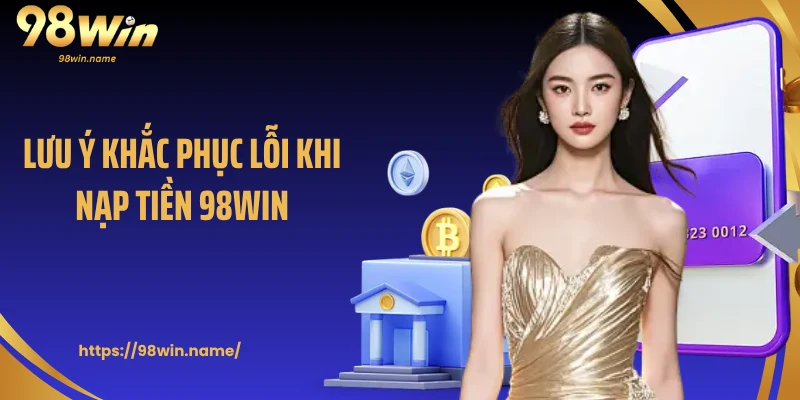 Lưu ý khắc phục lỗi khi nạp tiền 98Win