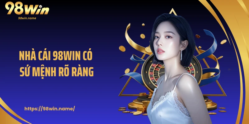 Nhà cái 98WIN có sứ mệnh rõ ràng