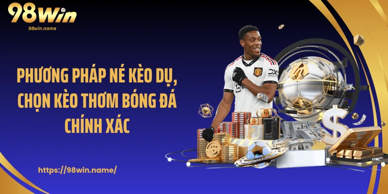 Phương pháp né kèo dụ, chọn kèo thơm bóng đá chính xác
