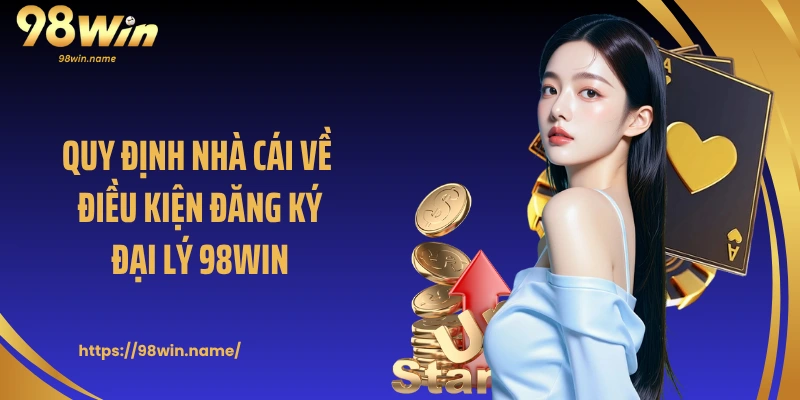 Quy định nhà cái về điều kiện đăng ký đại lý 98Win