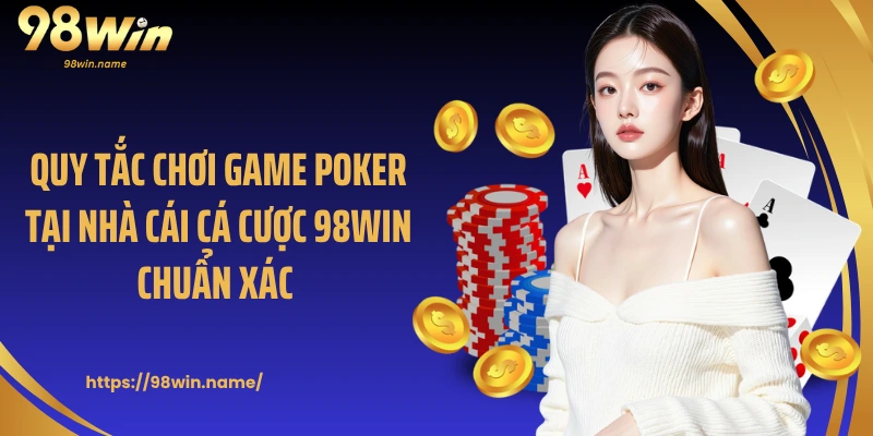 Quy tắc chơi game Poker tại nhà cái cá cược 98Win chuẩn xác