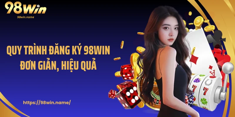 Quy trình đăng ký 98Win đơn giản, hiệu quả