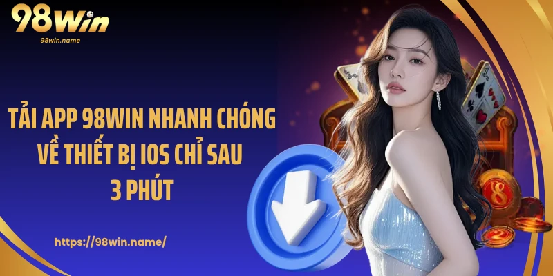Tải app 98Win nhanh chóng về thiết bị iOS chỉ sau 3 phút