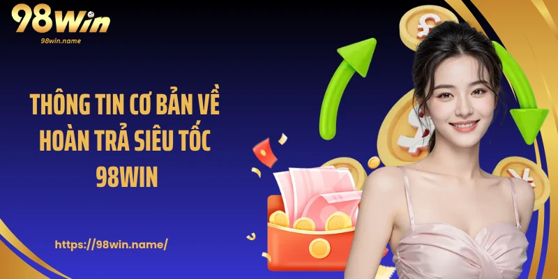 Thông tin cơ bản về hoàn trả siêu tốc 98Win