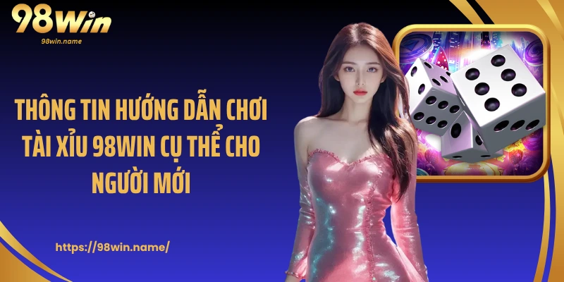 Thông tin hướng dẫn chơi tài xỉu 98Win cụ thể cho người mới