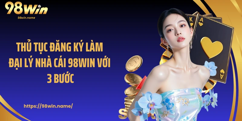Thủ tục đăng ký làm đại lý nhà cái 98Win với 3 bước