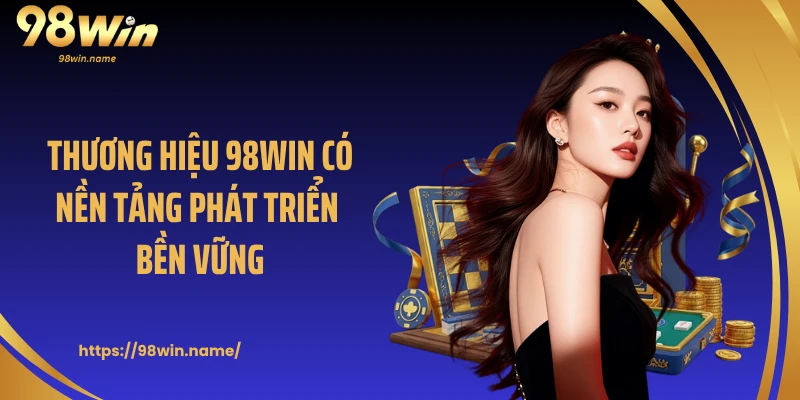 Thương hiệu 98WIN có nền tảng phát triển bền vững