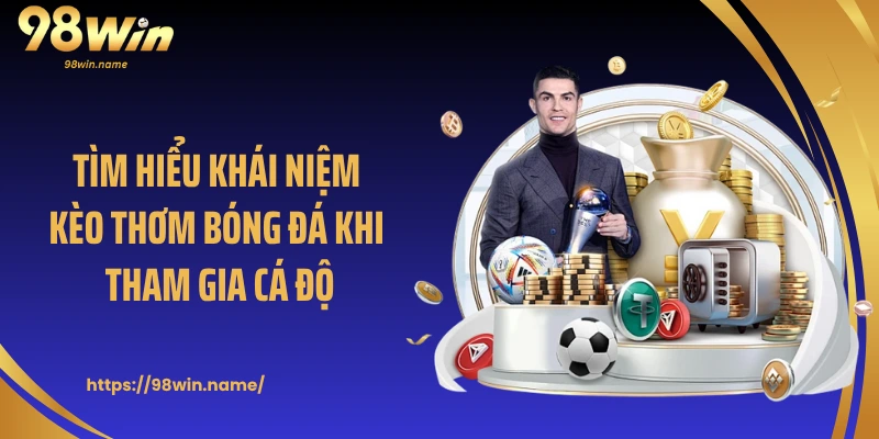 Tìm hiểu khái niệm kèo thơm bóng đá khi tham gia cá độ