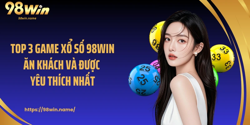 Top 3 game xổ số 98Win ăn khách và được yêu thích nhất