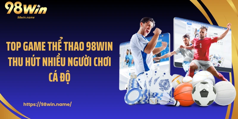Top game thể thao 98Win thu hút nhiều người chơi cá độ