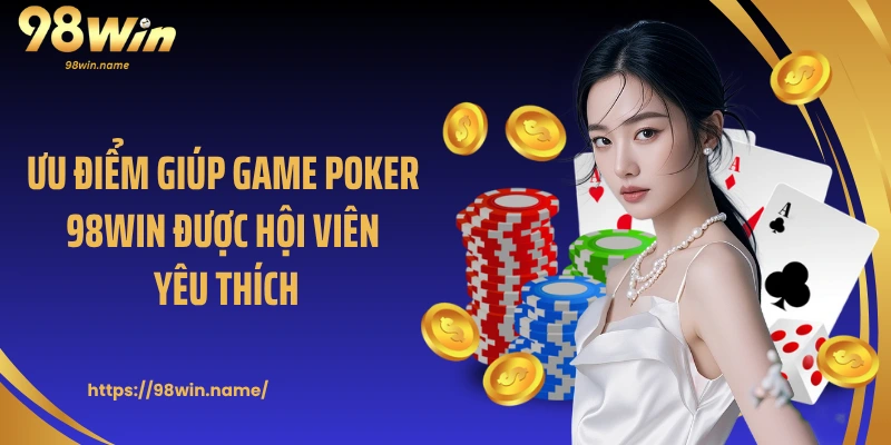 Ưu điểm giúp game Poker 98Win được hội viên yêu thích
