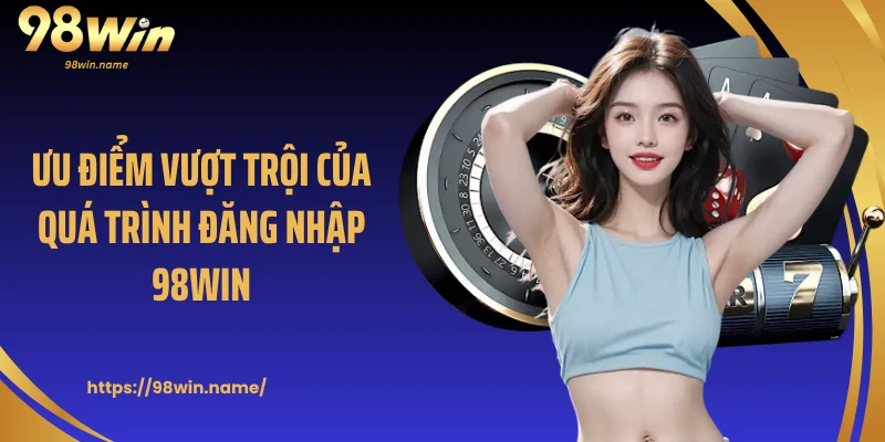 Ưu điểm vượt trội của quá trình đăng nhập 98Win